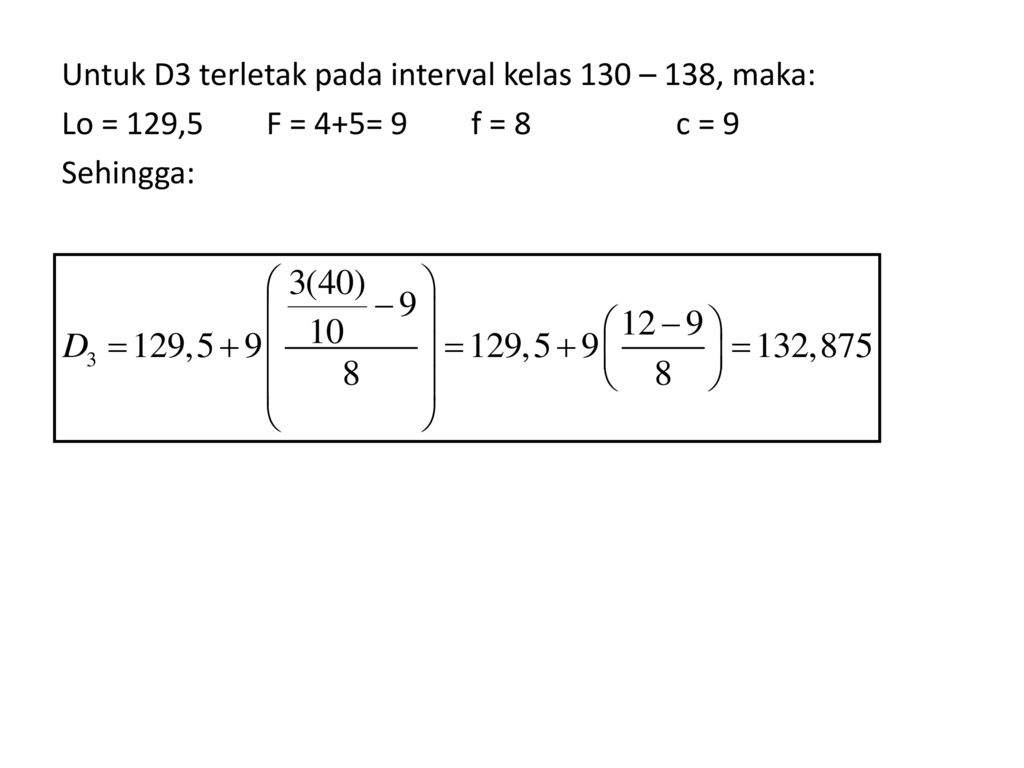 Untuk D3 terletak pada interval kelas 130 – 138, maka: Lo = 129,5 F = 4+5= 9 f = 8 c = 9 Sehingga: