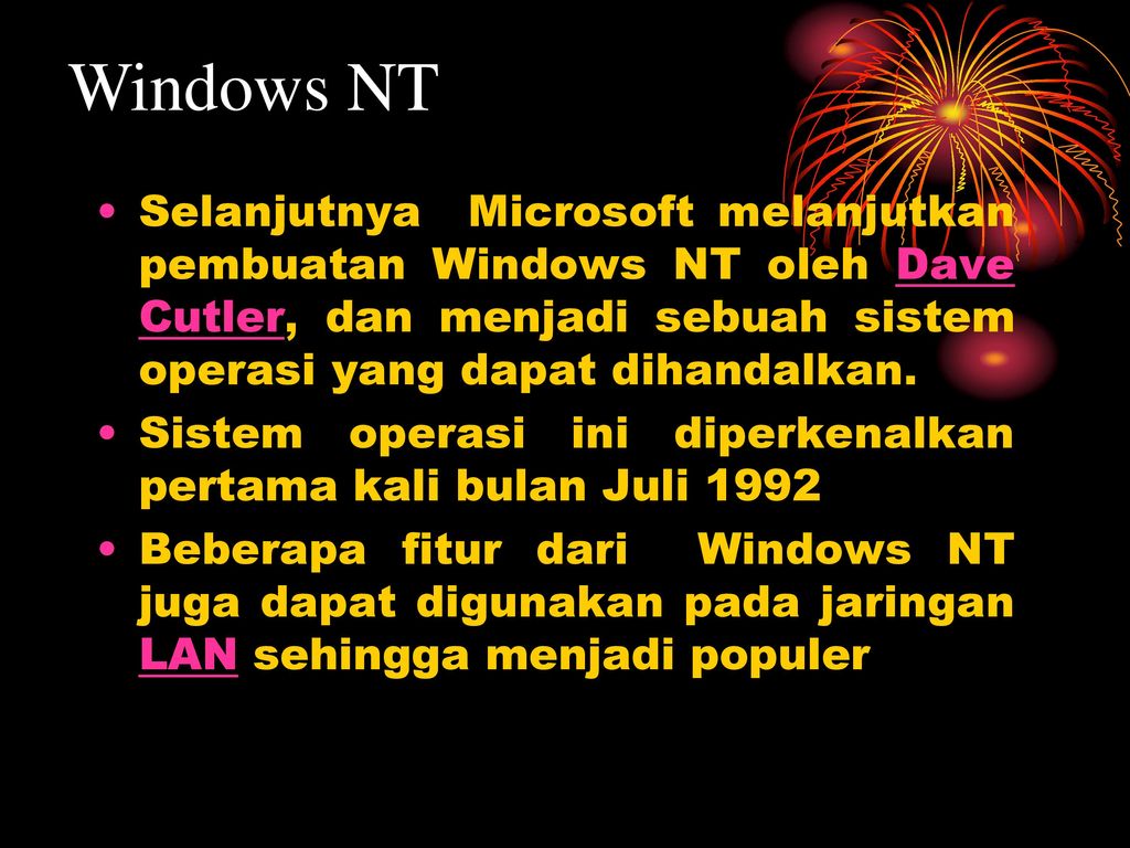 Windows NT Selanjutnya Microsoft melanjutkan pembuatan Windows NT oleh Dave Cutler, dan menjadi sebuah sistem operasi yang dapat dihandalkan.