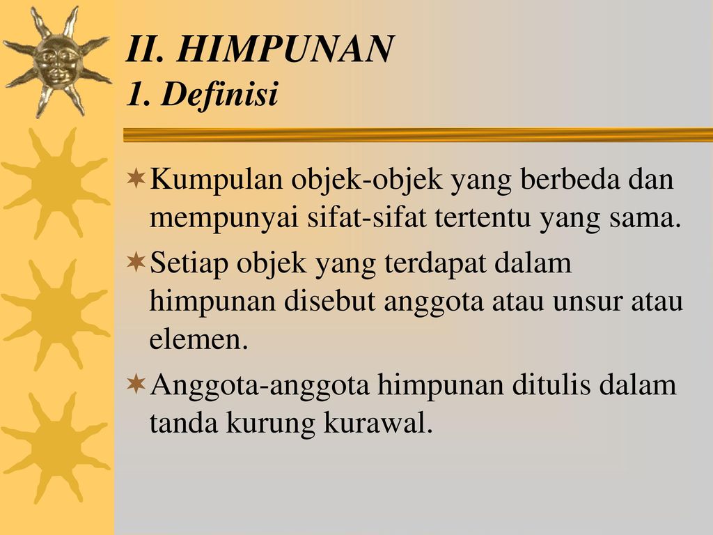 II. HIMPUNAN 1. Definisi Kumpulan objek-objek yang berbeda dan mempunyai sifat-sifat tertentu yang sama.