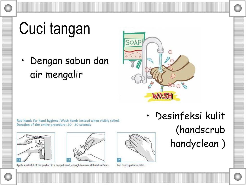 Cuci tangan Dengan sabun dan air mengalir Desinfeksi kulit (handscrub