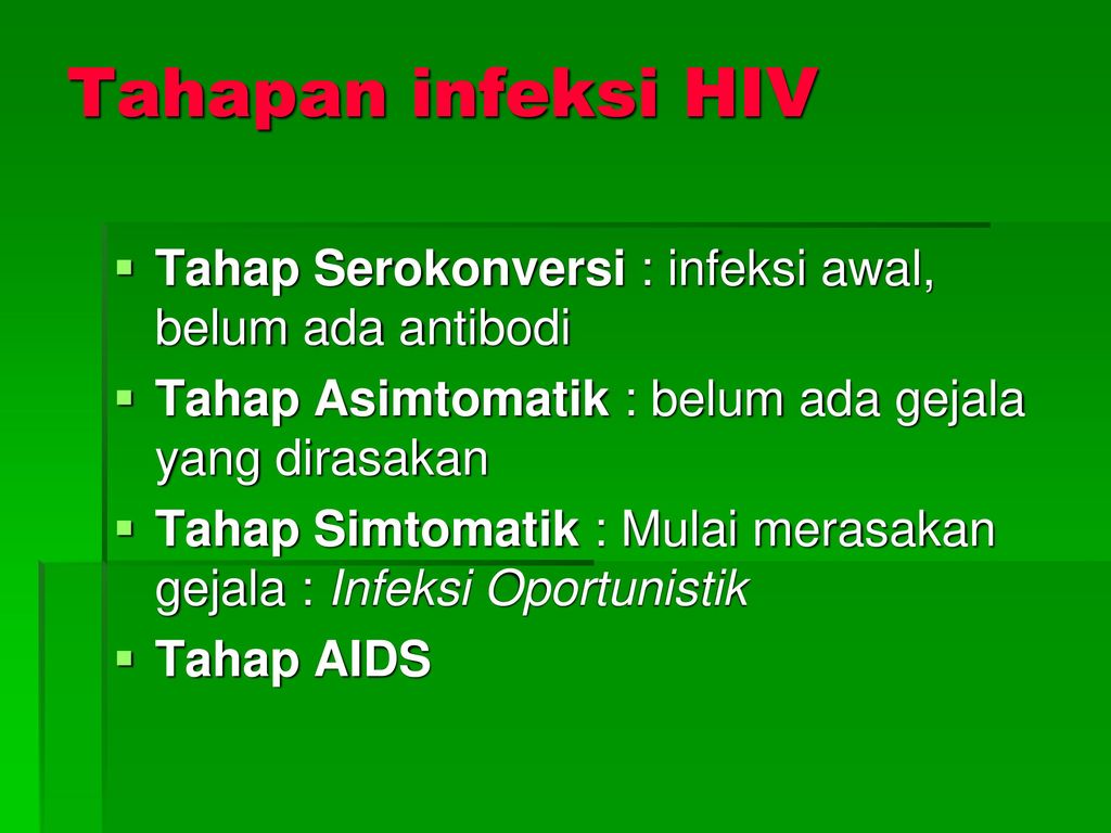 Tahapan infeksi HIV Tahap Serokonversi : infeksi awal, belum ada antibodi. Tahap Asimtomatik : belum ada gejala yang dirasakan.