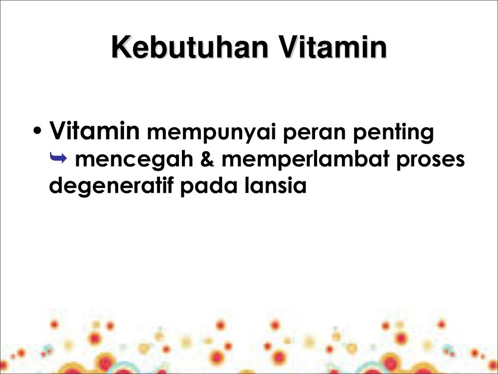 Kebutuhan Vitamin Vitamin mempunyai peran penting  mencegah & memperlambat proses degeneratif pada lansia.