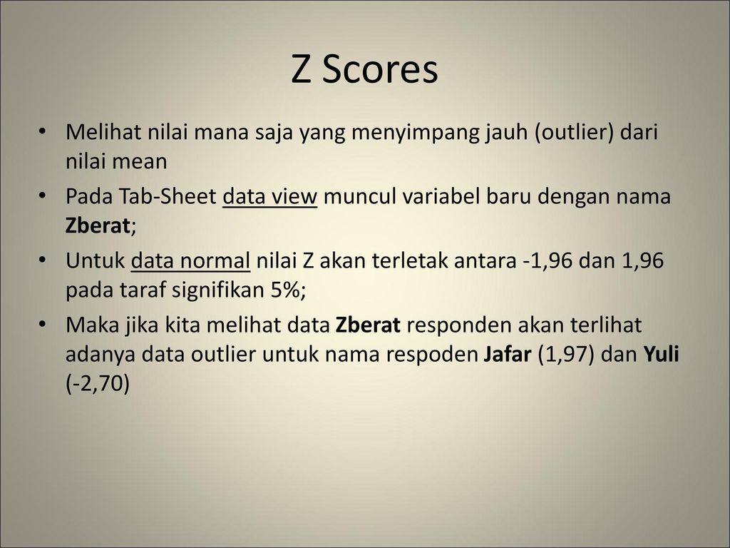 Z Scores Melihat nilai mana saja yang menyimpang jauh (outlier) dari nilai mean. Pada Tab-Sheet data view muncul variabel baru dengan nama Zberat;