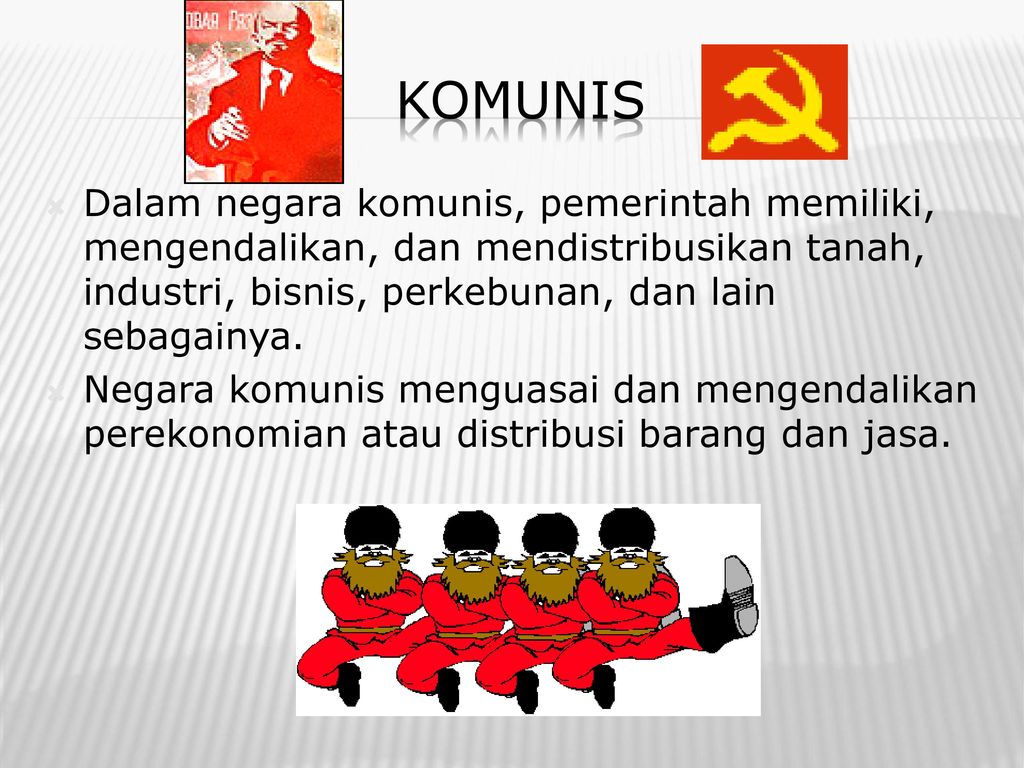 Komunis Dalam negara komunis, pemerintah memiliki, mengendalikan, dan mendistribusikan tanah, industri, bisnis, perkebunan, dan lain sebagainya.