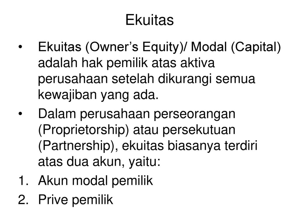 Ekuitas Ekuitas (Owner’s Equity)/ Modal (Capital) adalah hak pemilik atas aktiva perusahaan setelah dikurangi semua kewajiban yang ada.