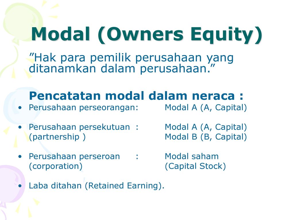 Modal (Owners Equity) Hak para pemilik perusahaan yang ditanamkan dalam perusahaan. Pencatatan modal dalam neraca :