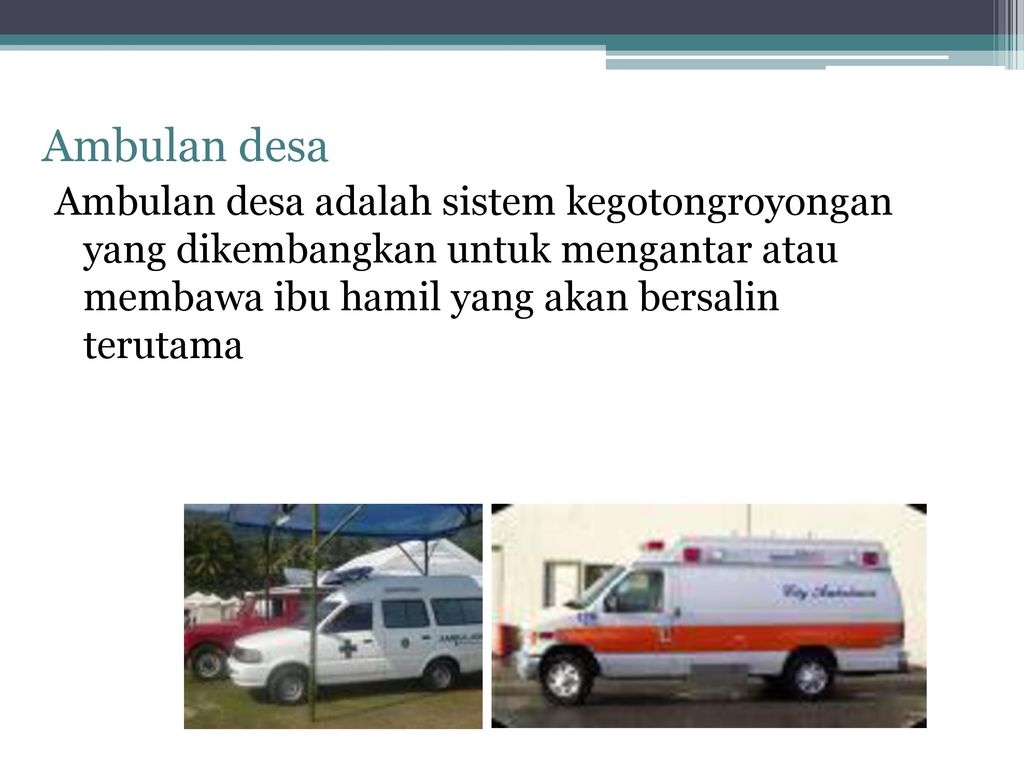 Ambulan desa Ambulan desa adalah sistem kegotongroyongan yang dikembangkan untuk mengantar atau membawa ibu hamil yang akan bersalin terutama.