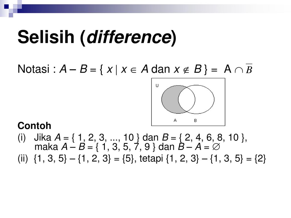 Selisih (difference) Notasi : A – B = { x  x  A dan x  B } = A 