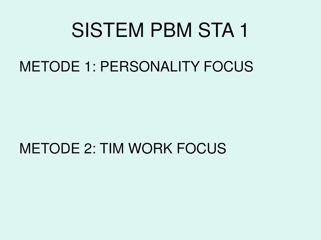 SISTEM PBM STA 1 METODE 1: PERSONALITY FOCUS METODE 2: TIM WORK FOCUS