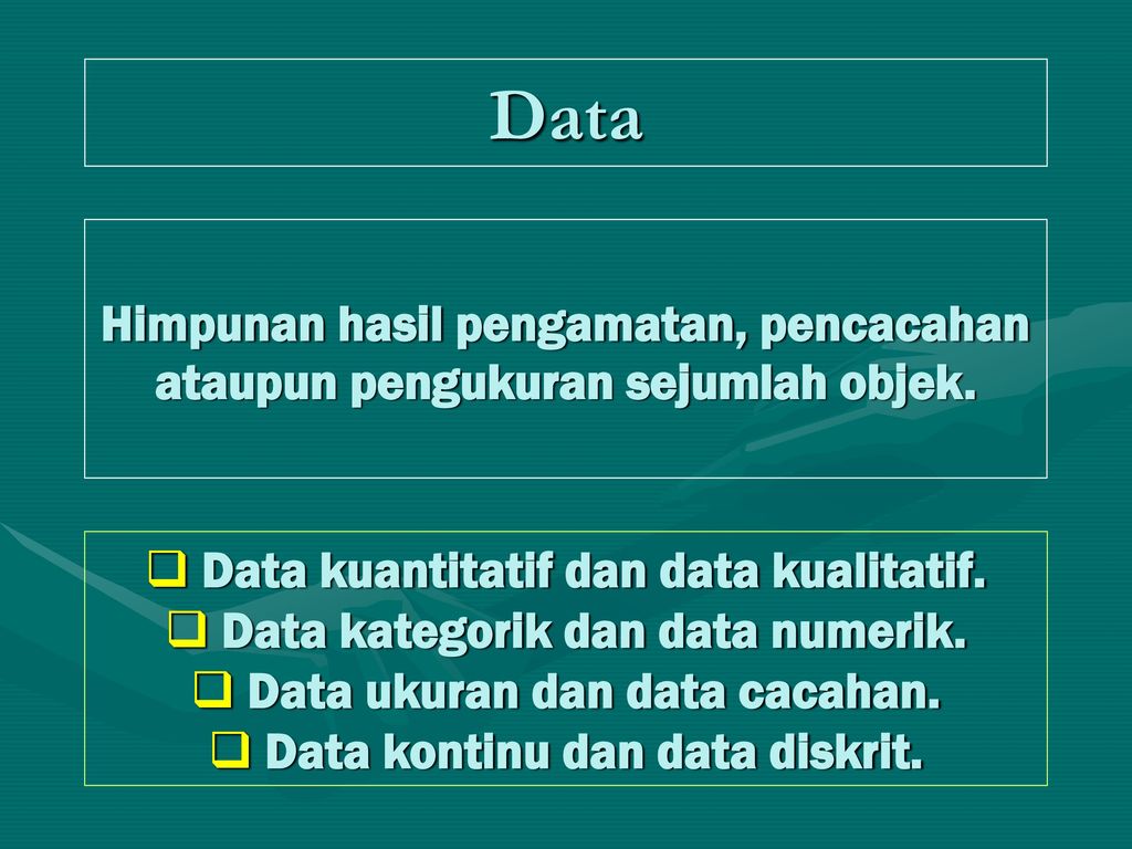 Data Himpunan hasil pengamatan, pencacahan ataupun pengukuran sejumlah objek. Data kuantitatif dan data kualitatif.