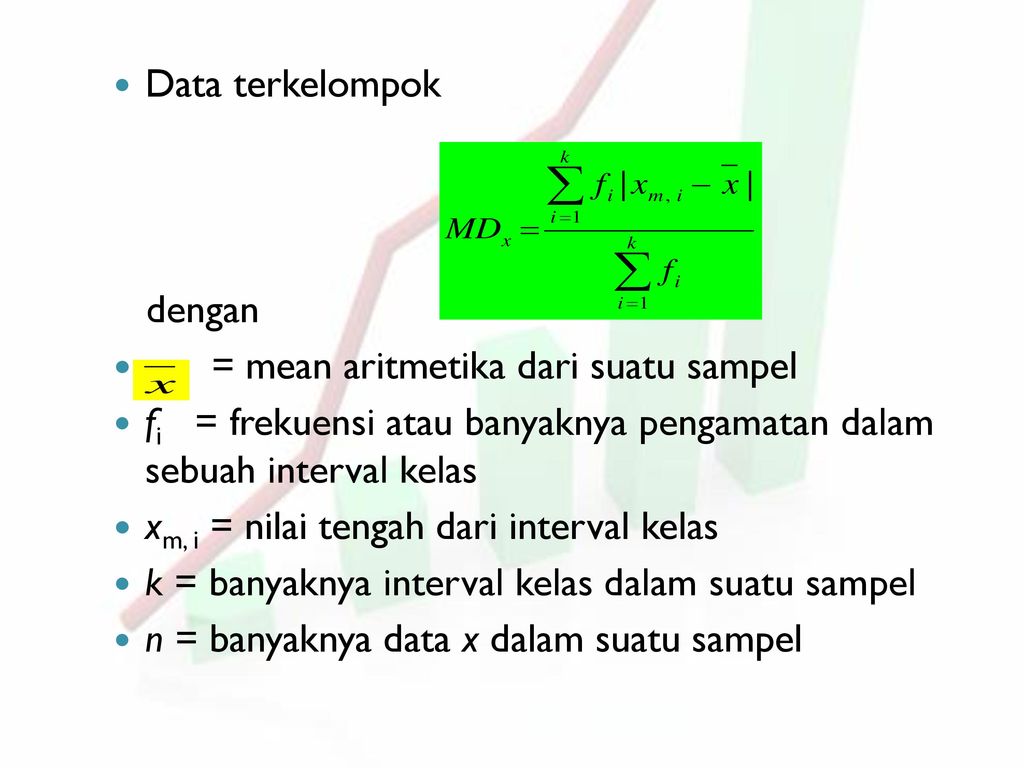 Data terkelompok dengan. = mean aritmetika dari suatu sampel. fi = frekuensi atau banyaknya pengamatan dalam sebuah interval kelas.