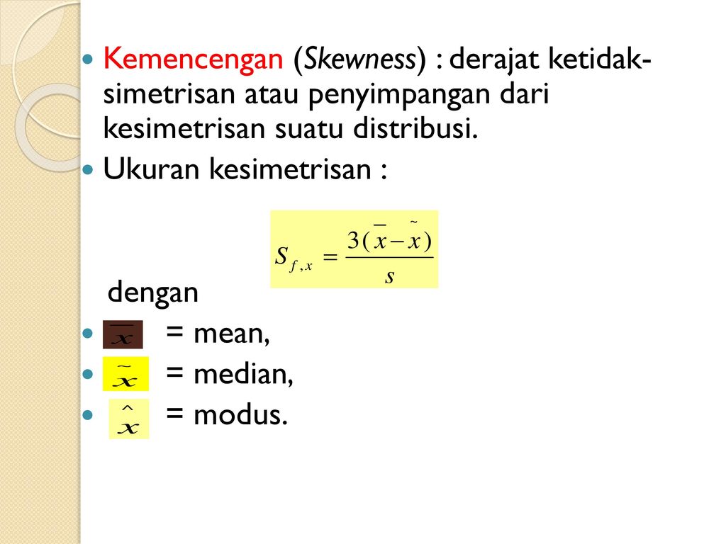Kemencengan (Skewness) : derajat ketidak- simetrisan atau penyimpangan dari kesimetrisan suatu distribusi.