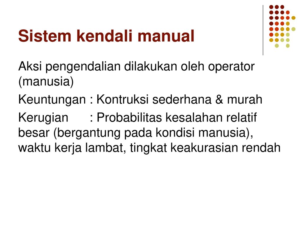 Sistem kendali manual Aksi pengendalian dilakukan oleh operator (manusia) Keuntungan : Kontruksi sederhana & murah.