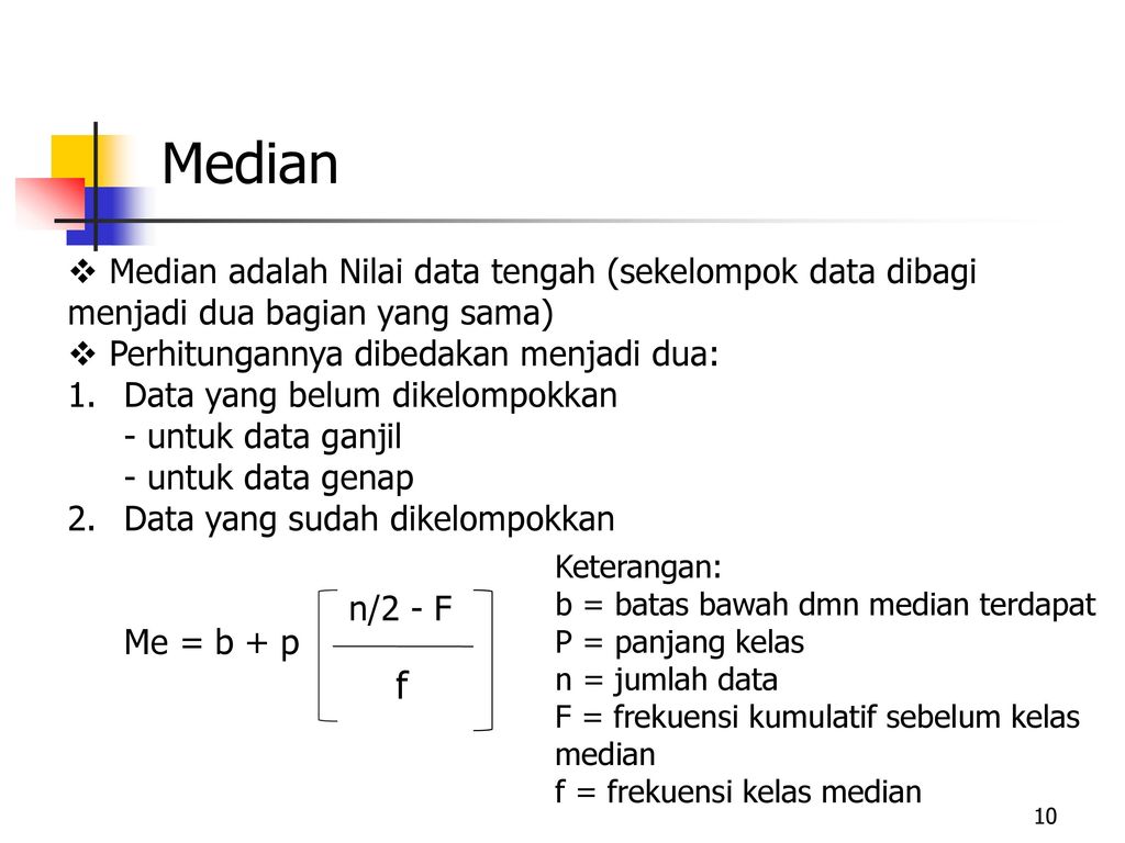Median Median adalah Nilai data tengah (sekelompok data dibagi menjadi dua bagian yang sama) Perhitungannya dibedakan menjadi dua: