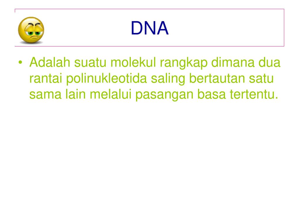 DNA Adalah suatu molekul rangkap dimana dua rantai polinukleotida saling bertautan satu sama lain melalui pasangan basa tertentu.