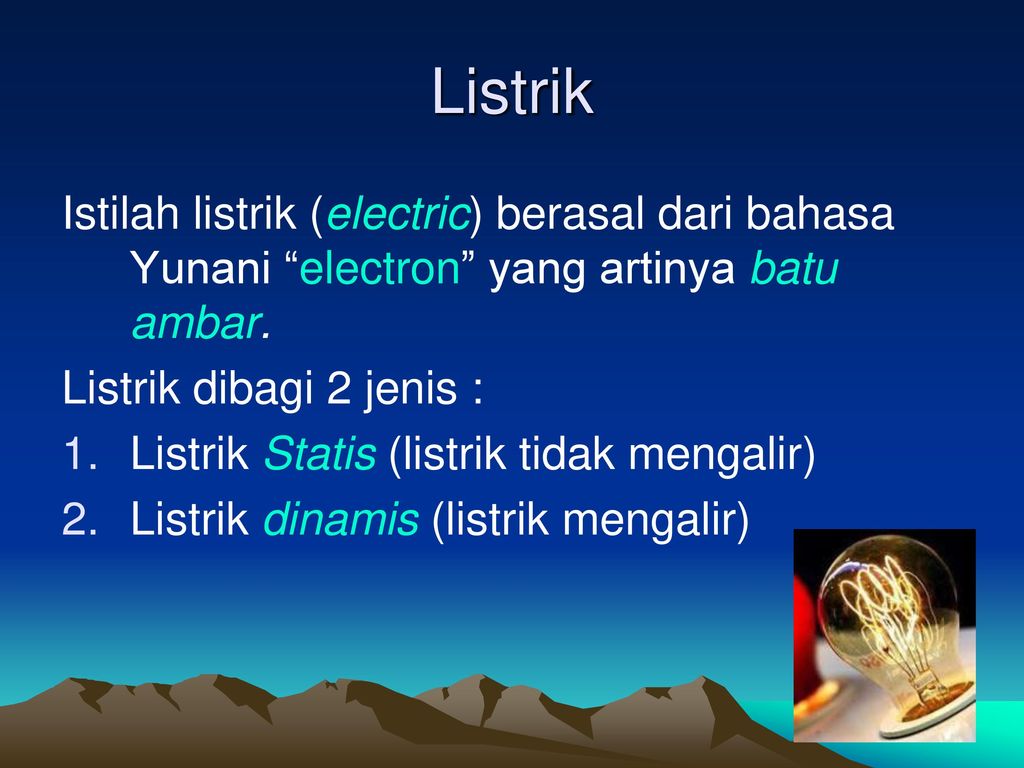 Listrik Istilah listrik (electric) berasal dari bahasa Yunani electron yang artinya batu ambar. Listrik dibagi 2 jenis :