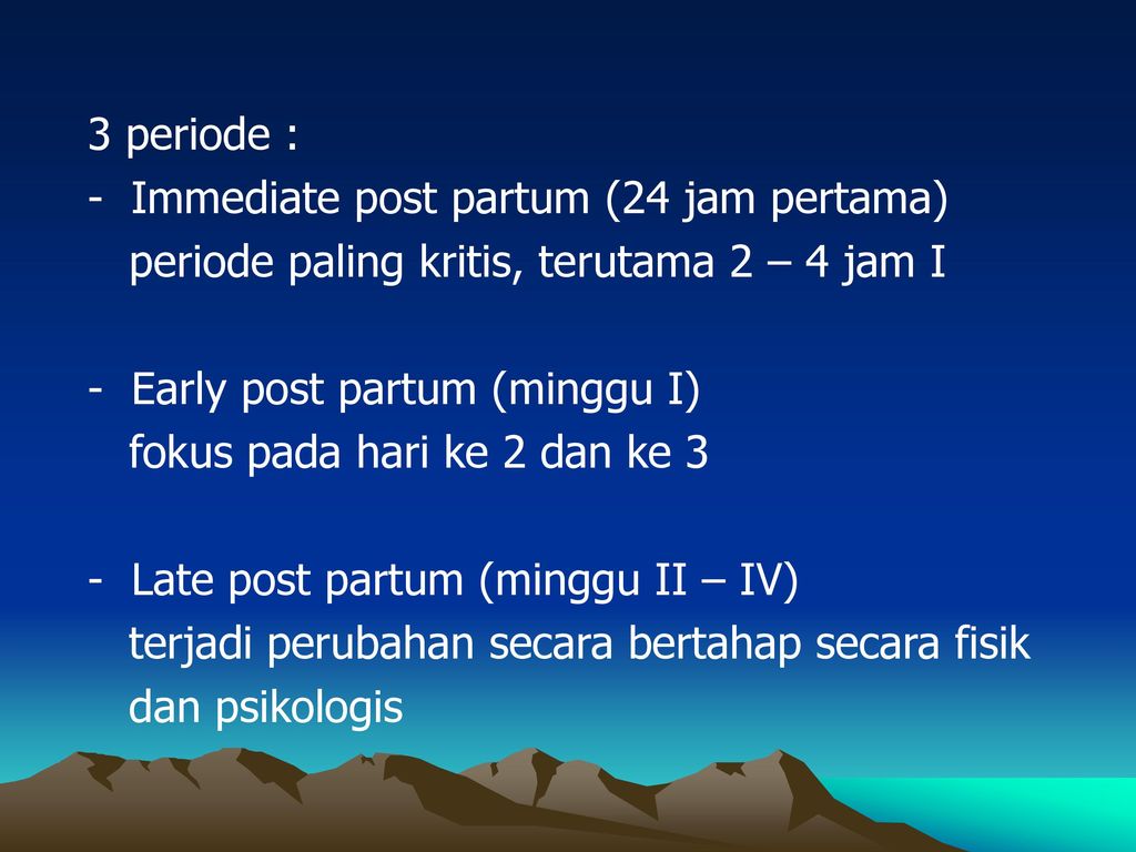 3 periode : Immediate post partum (24 jam pertama) periode paling kritis, terutama 2 – 4 jam I. Early post partum (minggu I)