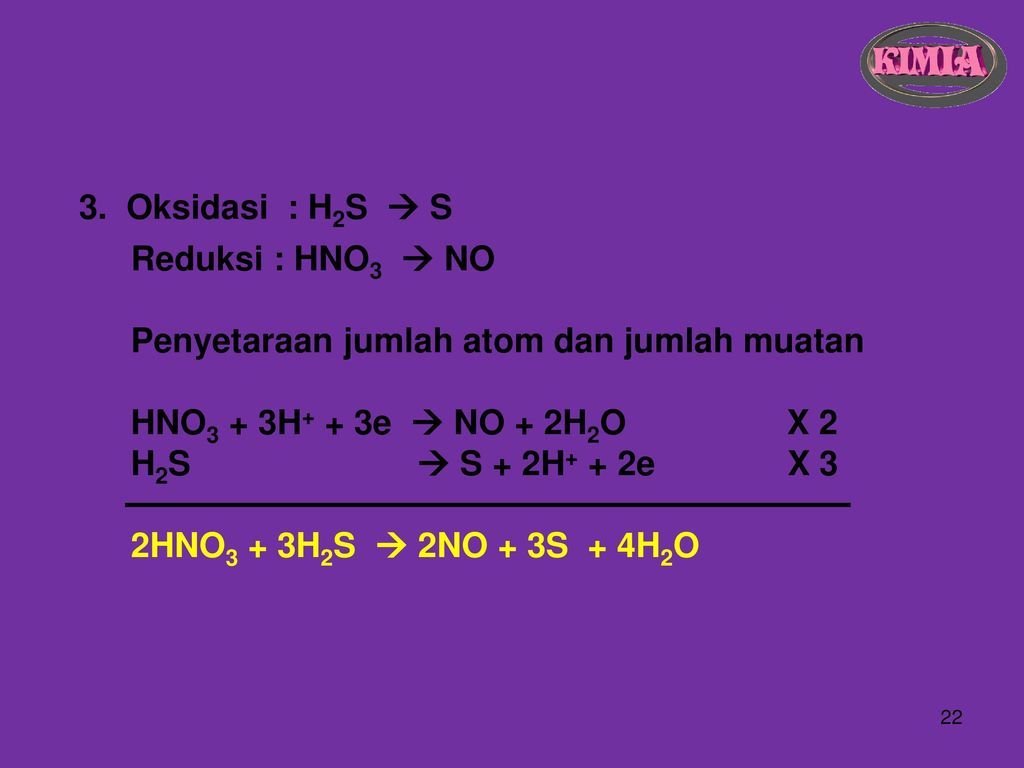 3. Oksidasi : H2S  S Reduksi : HNO3  NO. Penyetaraan jumlah atom dan jumlah muatan. HNO3 + 3H+ + 3e  NO + 2H2O X 2.