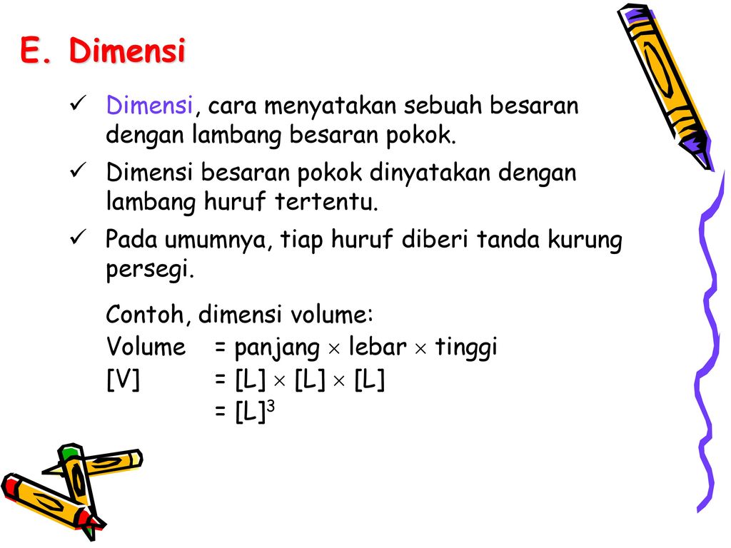 E. Dimensi Dimensi, cara menyatakan sebuah besaran dengan lambang besaran pokok. Dimensi besaran pokok dinyatakan dengan lambang huruf tertentu.