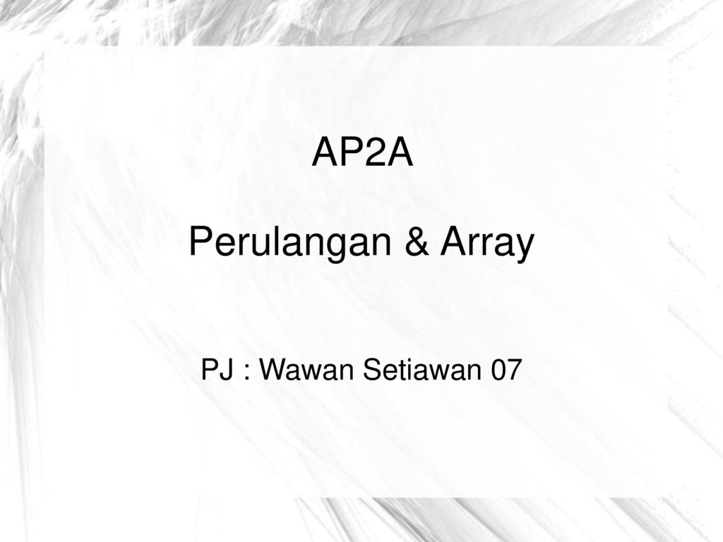 AP2A Perulangan & Array PJ : Wawan Setiawan 07