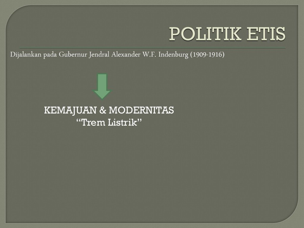 POLITIK ETIS Dijalankan pada Gubernur Jendral Alexander W.F. Indenburg ( ) KEMAJUAN & MODERNITAS.