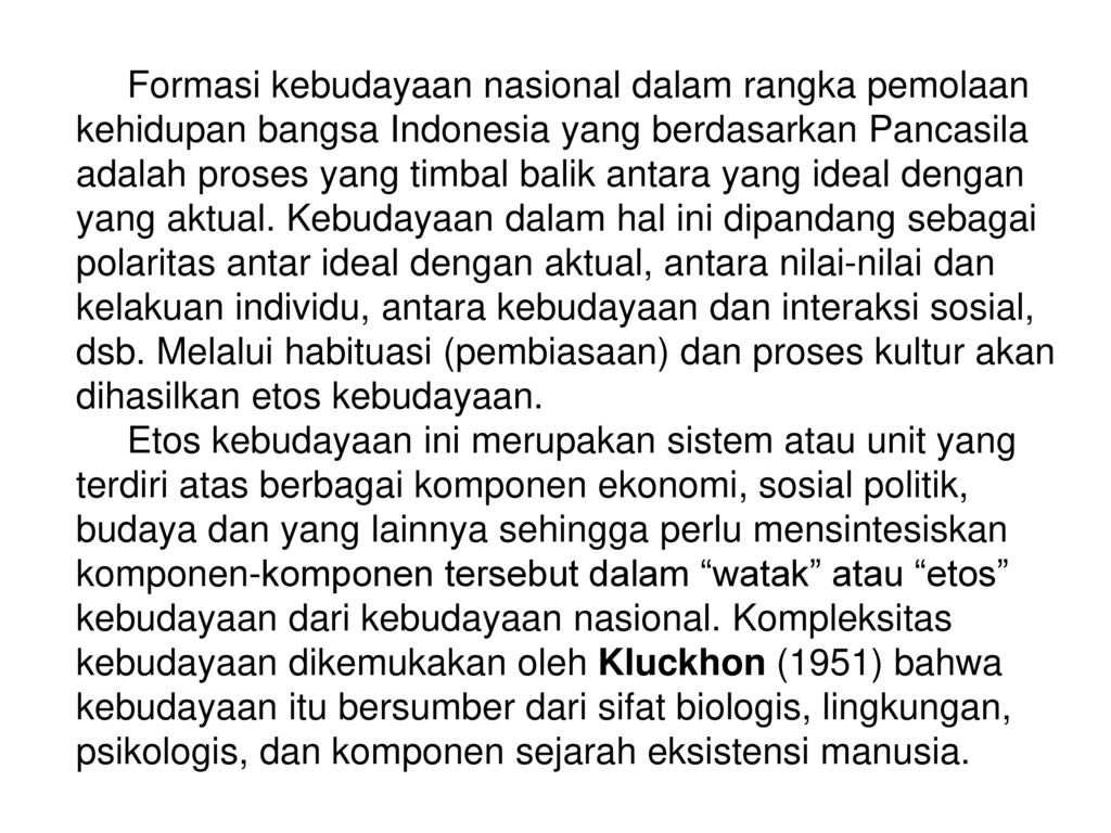 Formasi kebudayaan nasional dalam rangka pemolaan kehidupan bangsa Indonesia yang berdasarkan Pancasila adalah proses yang timbal balik antara yang ideal dengan yang aktual.