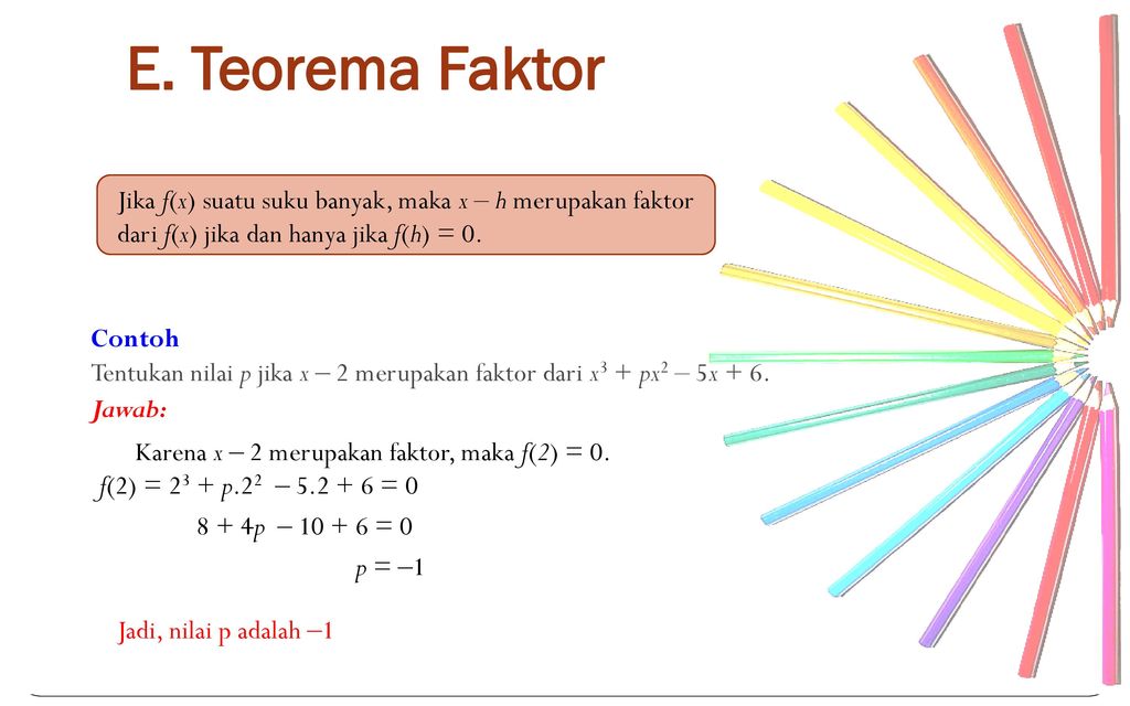 E. Teorema Faktor Jika f(x) suatu suku banyak, maka x ‒ h merupakan faktor. dari f(x) jika dan hanya jika f(h) = 0.