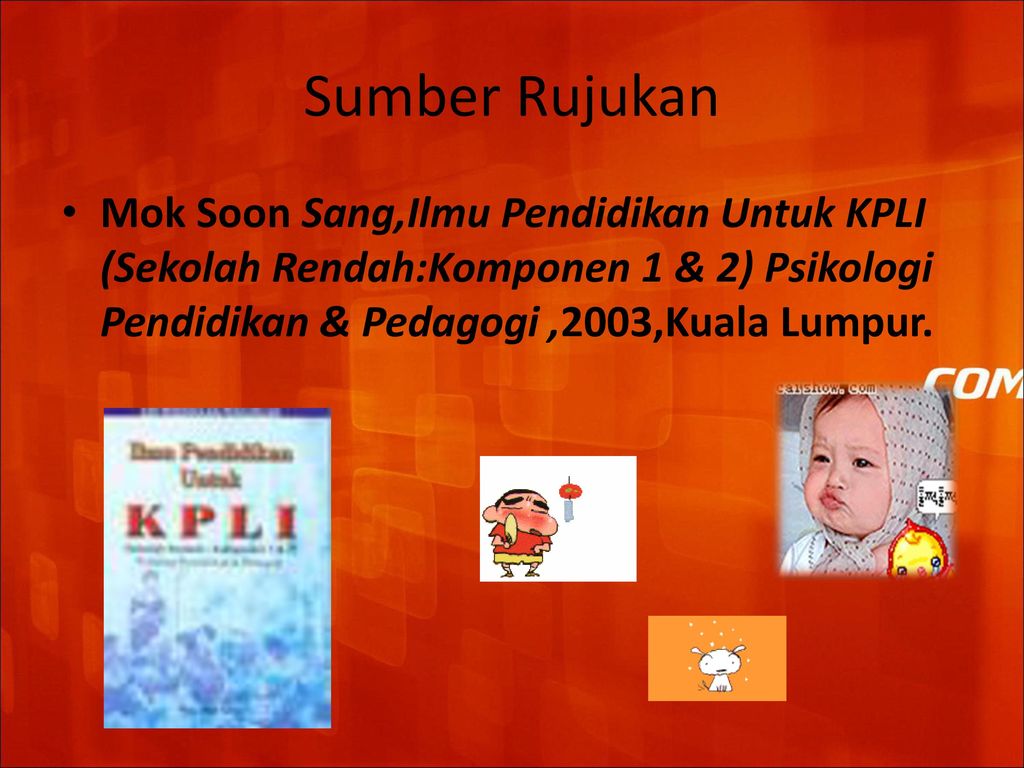 Sumber Rujukan Mok Soon Sang,Ilmu Pendidikan Untuk KPLI (Sekolah Rendah:Komponen 1 & 2) Psikologi Pendidikan & Pedagogi ,2003,Kuala Lumpur.
