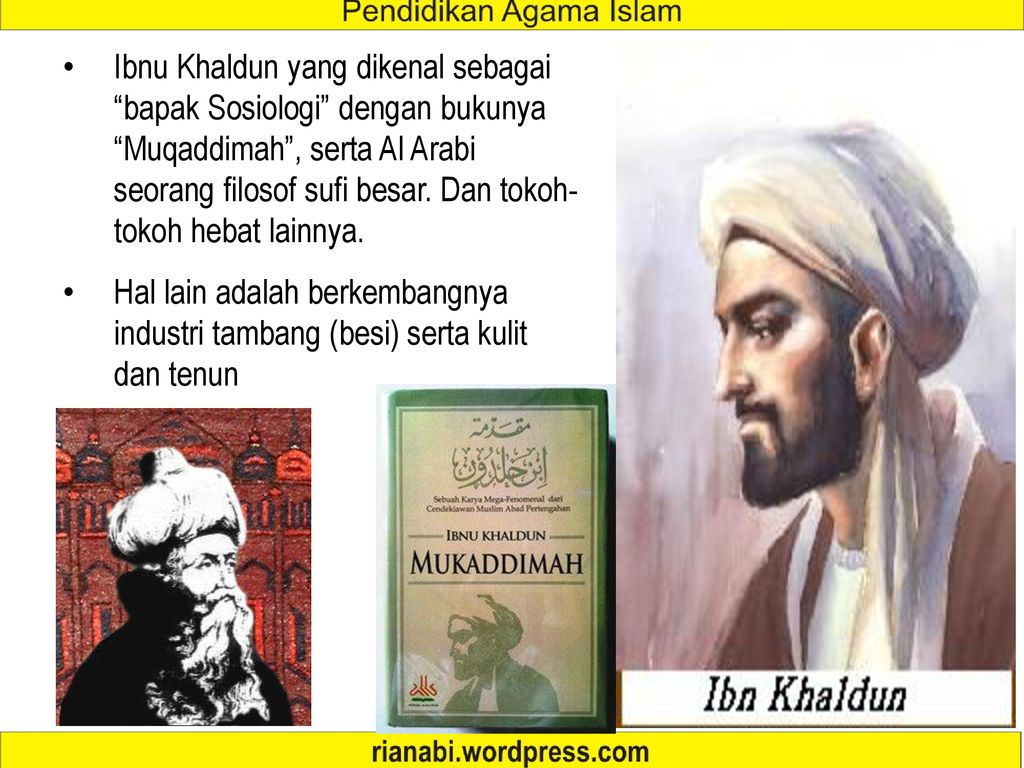 Ibnu Khaldun yang dikenal sebagai bapak Sosiologi dengan bukunya Muqaddimah , serta Al Arabi seorang filosof sufi besar. Dan tokoh-tokoh hebat lainnya.