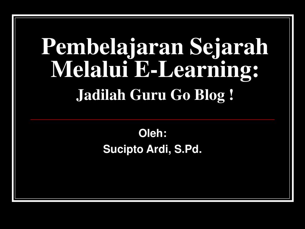 Pembelajaran Sejarah Melalui E-Learning: Jadilah Guru Go Blog ! - ppt ...