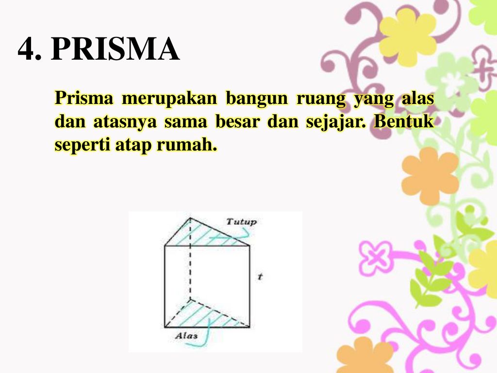 4. PRISMA Prisma merupakan bangun ruang yang alas dan atasnya sama besar dan sejajar.