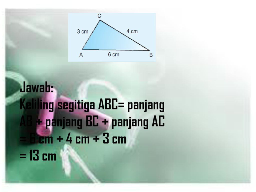 Jawab: Keliling segitiga ABC= panjang AB + panjang BC + panjang AC = 6 cm + 4 cm + 3 cm = 13 cm