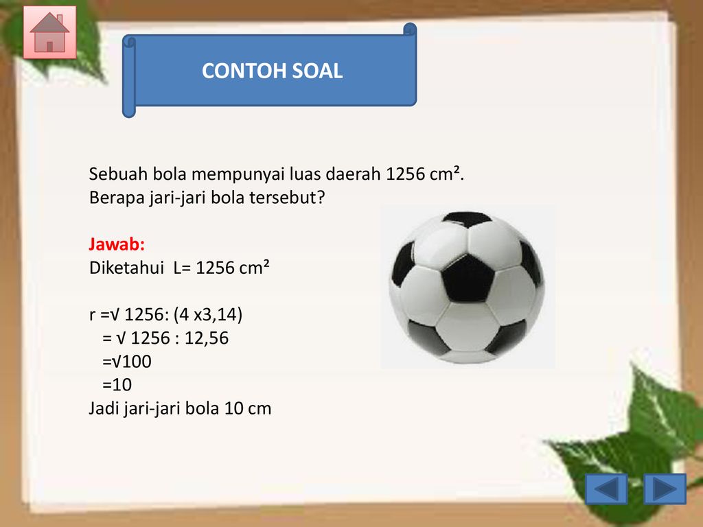 CONTOH SOAL Sebuah bola mempunyai luas daerah 1256 cm². Berapa jari-jari bola tersebut Jawab: Diketahui L= 1256 cm².