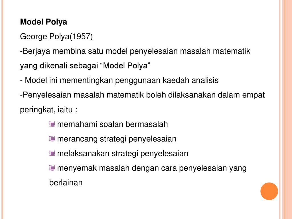 Model Polya George Polya(1957) Berjaya membina satu model penyelesaian masalah matematik yang dikenali sebagai Model Polya
