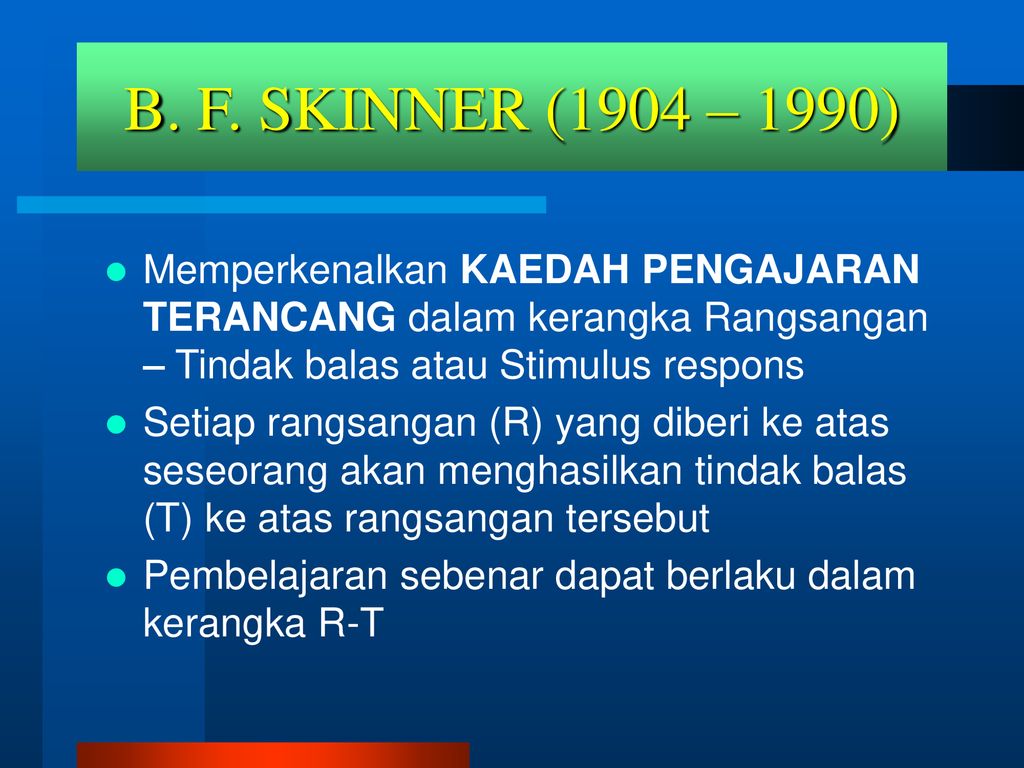 B. F. SKINNER (1904 – 1990) Memperkenalkan KAEDAH PENGAJARAN TERANCANG dalam kerangka Rangsangan – Tindak balas atau Stimulus respons.