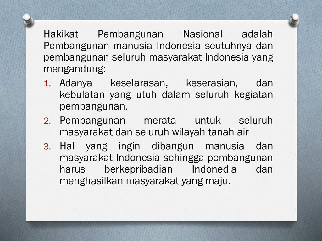 Hakikat Pembangunan Nasional adalah Pembangunan manusia Indonesia seutuhnya dan pembangunan seluruh masyarakat Indonesia yang mengandung: