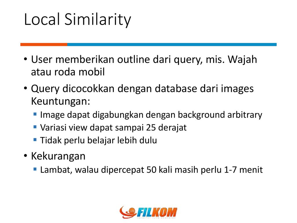 Local Similarity User memberikan outline dari query, mis. Wajah atau roda mobil. Query dicocokkan dengan database dari images Keuntungan: