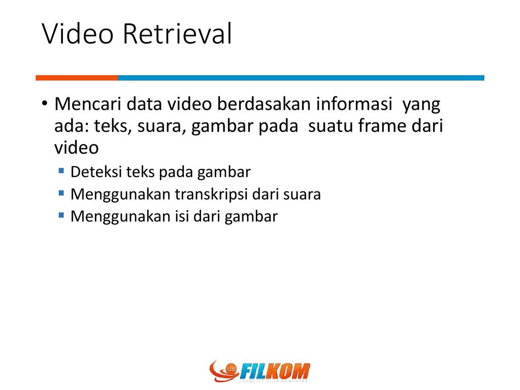 Video Retrieval Mencari data video berdasakan informasi yang ada: teks, suara, gambar pada suatu frame dari video.