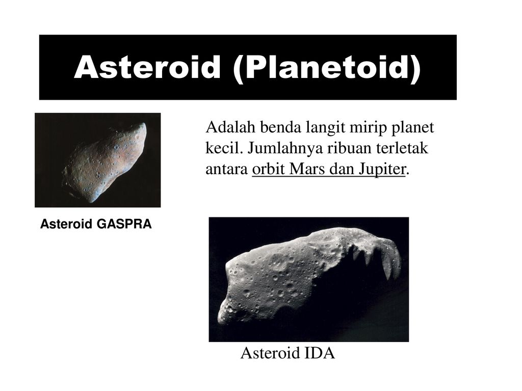 Asteroid (Planetoid) Adalah benda langit mirip planet kecil. Jumlahnya ribuan terletak antara orbit Mars dan Jupiter.