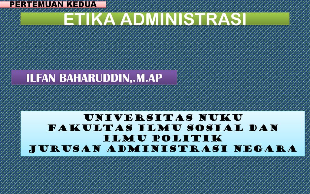 ETIKA ADMINISTRASI ILFAN BAHARUDDIN,.M.AP UNIVERSITAS NUKU - Ppt Download