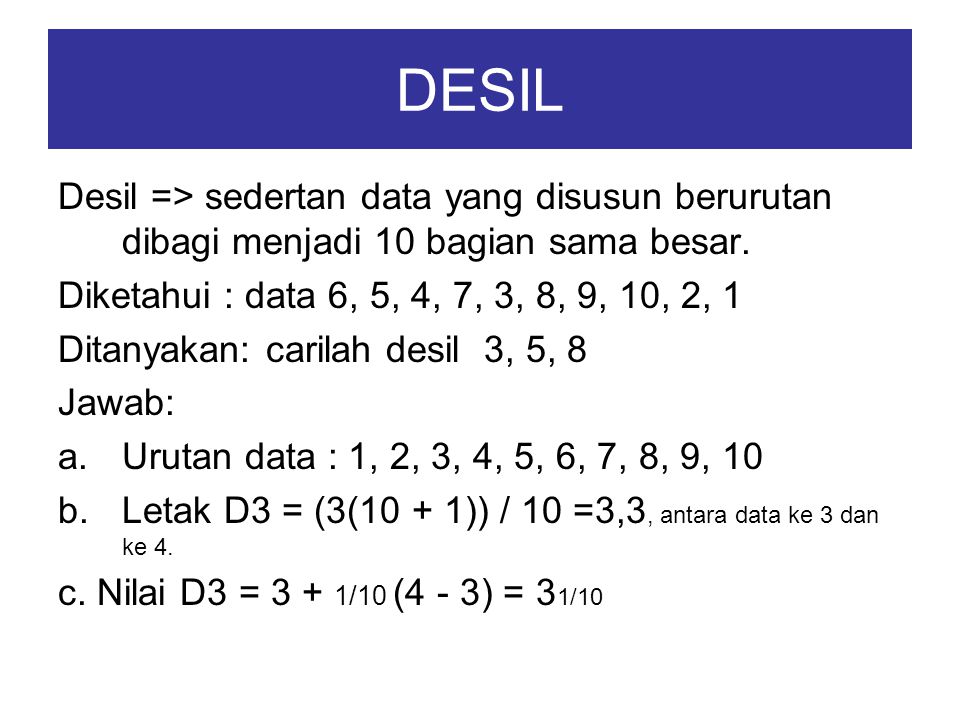 DESIL Desil => sedertan data yang disusun berurutan dibagi menjadi 10 bagian sama besar. Diketahui : data 6, 5, 4, 7, 3, 8, 9, 10, 2, 1.