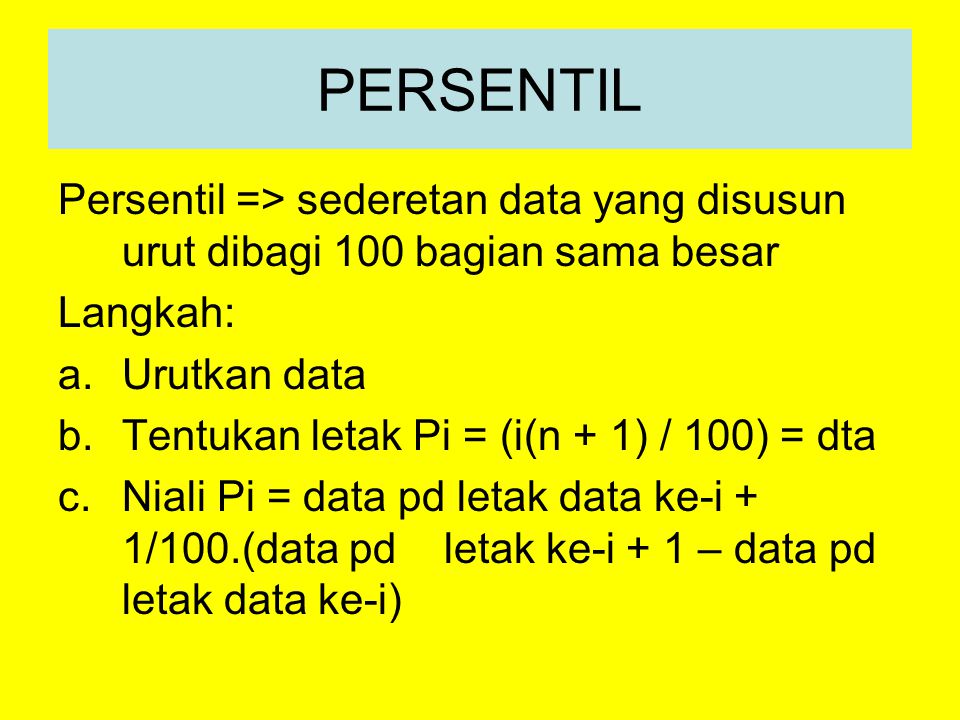 PERSENTIL Persentil => sederetan data yang disusun urut dibagi 100 bagian sama besar. Langkah: Urutkan data.