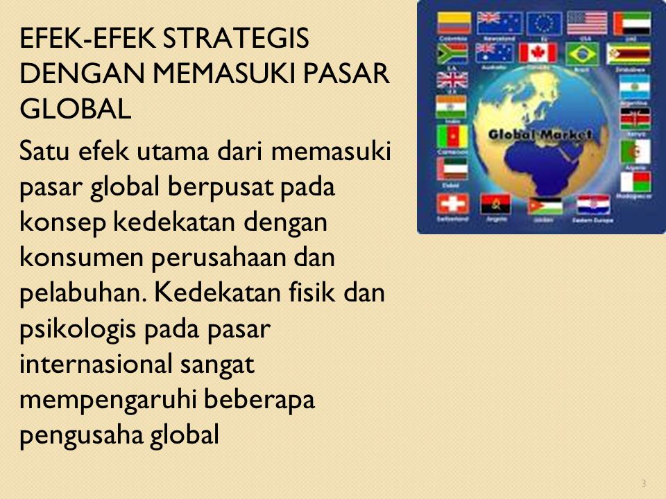 EFEK-EFEK STRATEGIS DENGAN MEMASUKI PASAR GLOBAL Satu efek utama dari memasuki pasar global berpusat pada konsep kedekatan dengan konsumen perusahaan dan pelabuhan.