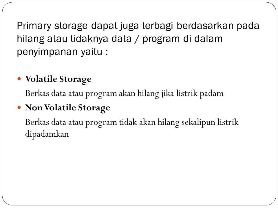 Primary storage dapat juga terbagi berdasarkan pada hilang atau tidaknya data / program di dalam penyimpanan yaitu :