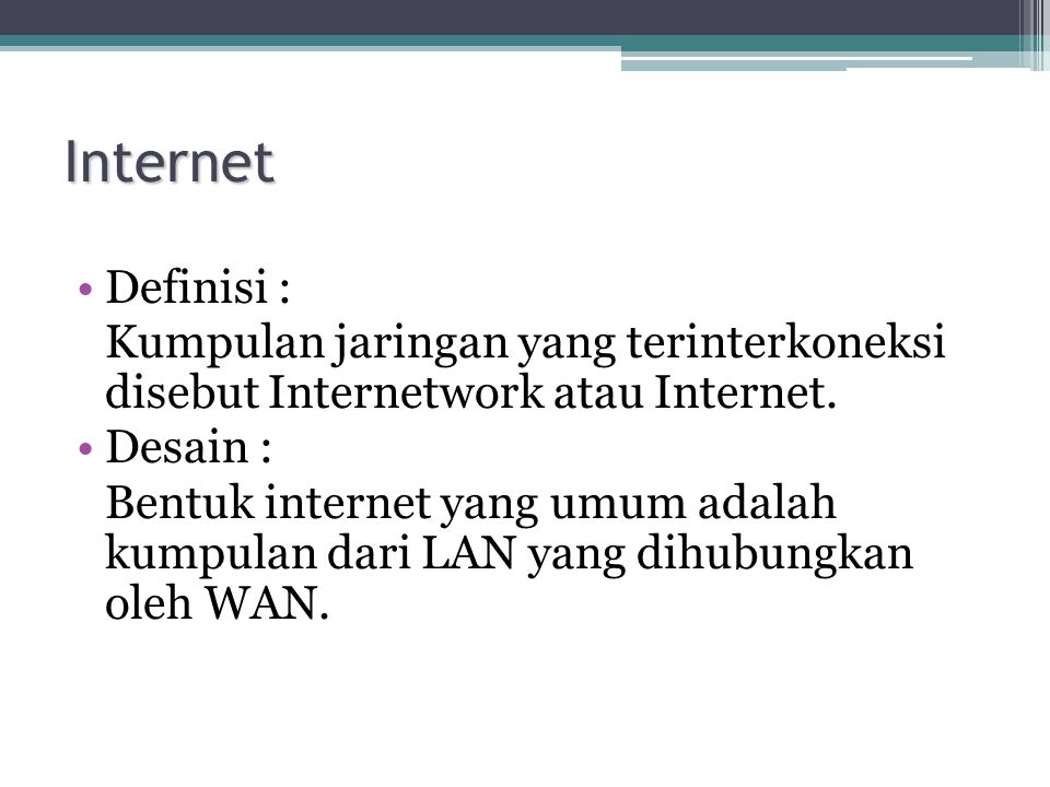 Internet Definisi : Kumpulan jaringan yang terinterkoneksi disebut Internetwork atau Internet. Desain :