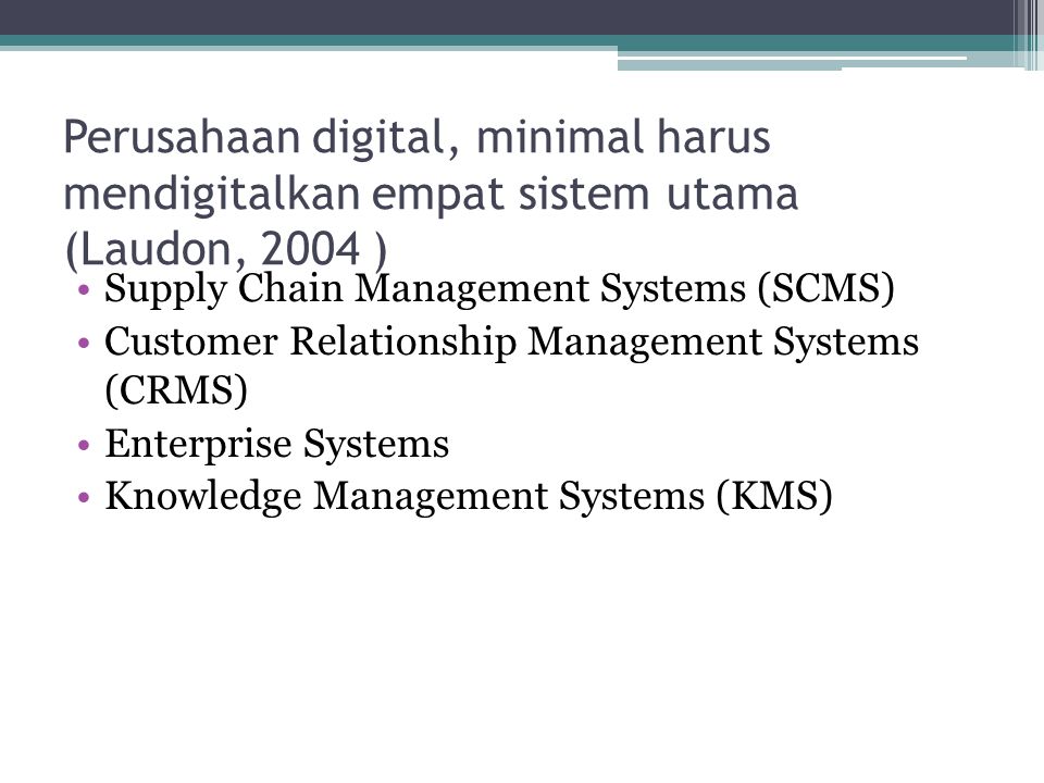 Perusahaan digital, minimal harus mendigitalkan empat sistem utama (Laudon, 2004 )