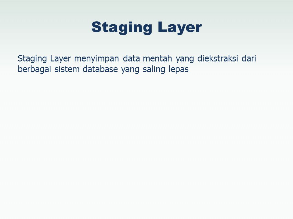 Staging Layer Staging Layer menyimpan data mentah yang diekstraksi dari berbagai sistem database yang saling lepas.