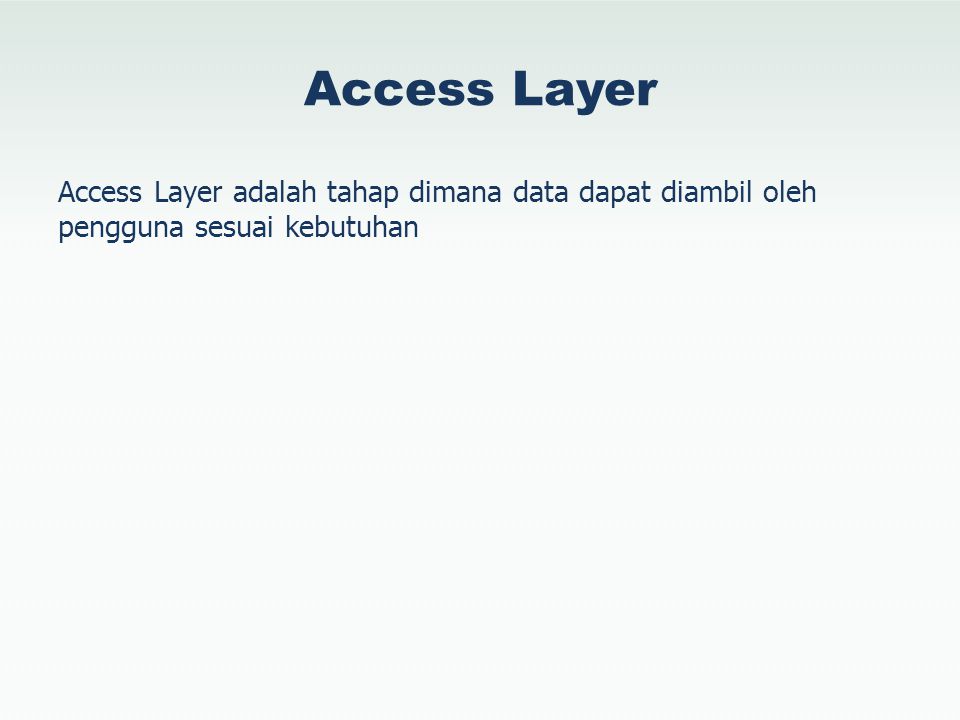 Access Layer Access Layer adalah tahap dimana data dapat diambil oleh pengguna sesuai kebutuhan
