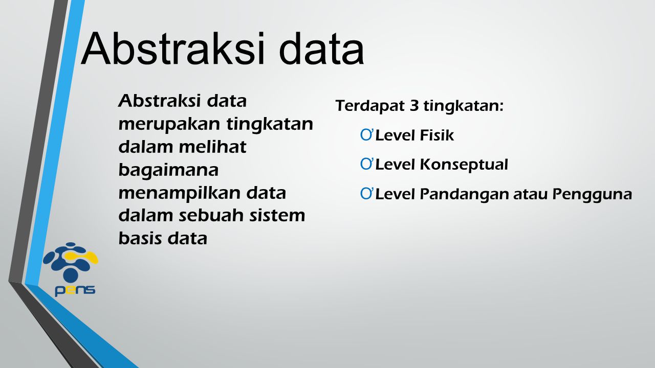Abstraksi data Abstraksi data merupakan tingkatan dalam melihat bagaimana menampilkan data dalam sebuah sistem basis data.