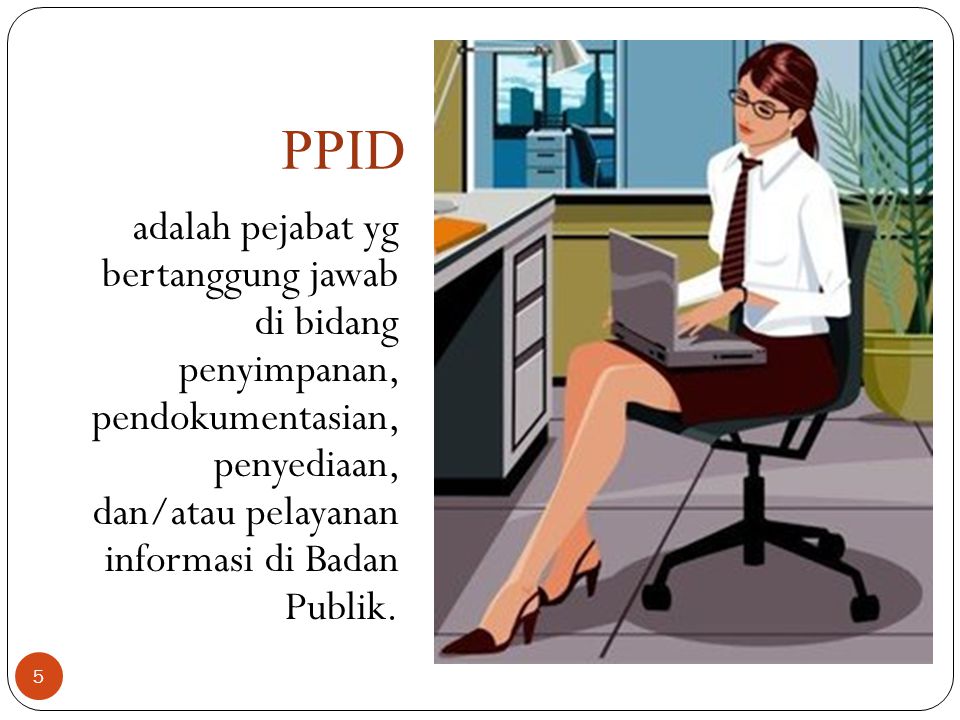 PPID adalah pejabat yg bertanggung jawab di bidang penyimpanan, pendokumentasian, penyediaan, dan/atau pelayanan informasi di Badan Publik.